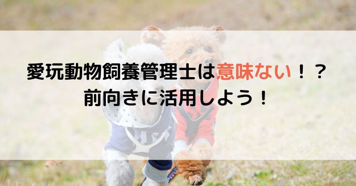 愛玩動物飼養管理士は意味ないは本当？
